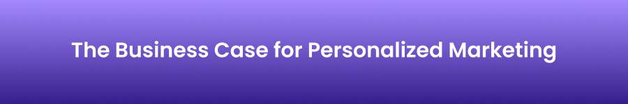 The Business Case for Personalized Marketing